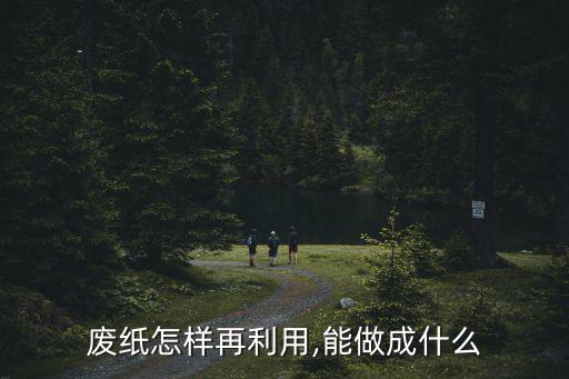 废纸怎样再利用,能做成什么