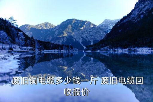 安徽废旧铜价,废铜回收价60-63斤电缆回回价略有上涨