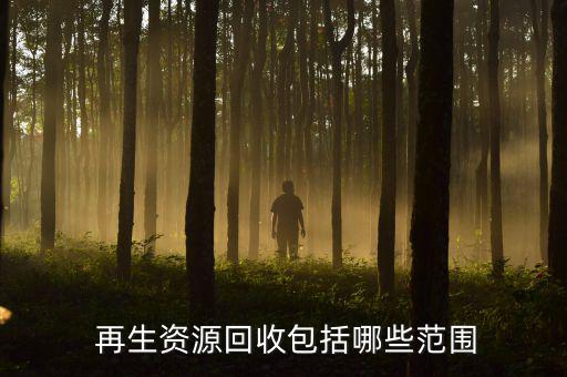  再生资源回收包括哪些范围
