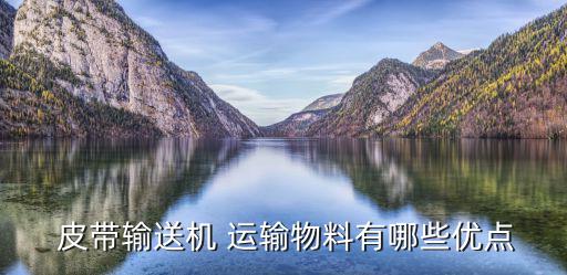  皮带输送机 运输物料有哪些优点