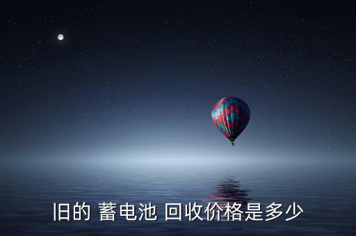 旧的 蓄电池 回收价格是多少
