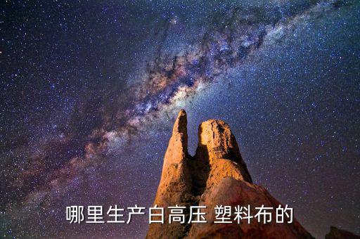 哪里生产白高压 塑料布的