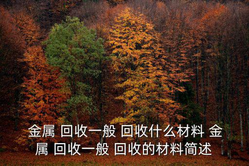  金属 回收一般 回收什么材料 金属 回收一般 回收的材料简述