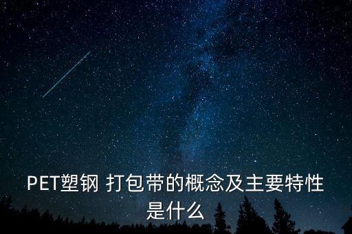 PET塑钢 打包带的概念及主要特性是什么