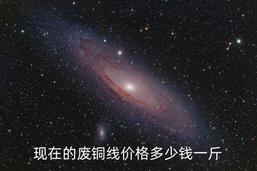 现在的废铜线价格多少钱一斤
