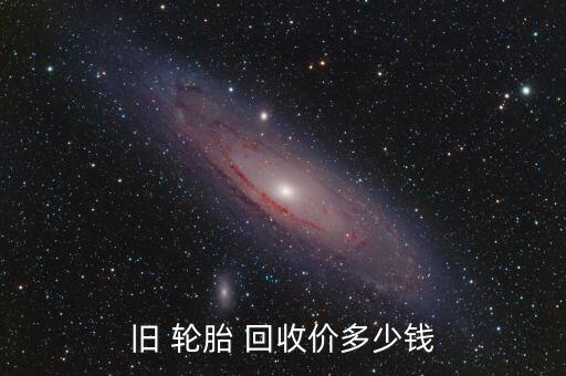 旧 轮胎 回收价多少钱