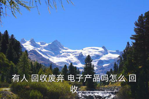 谁在回收废旧电子产品,我国回收各类电子产品包括手机等