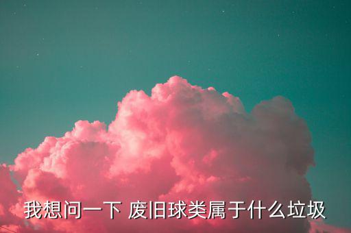 废旧材料球,废旧球类运动可回收利用废物制作球模