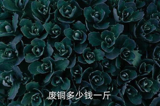 废铜多少钱一斤
