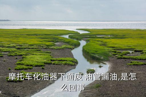 油田废旧油管图片,摩托车溢流油管漏油或是化油器漏油所致