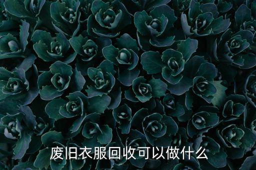  废旧衣服回收可以做什么