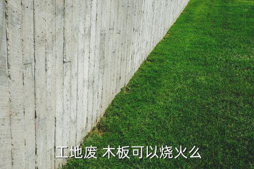  工地废 木板可以烧火么