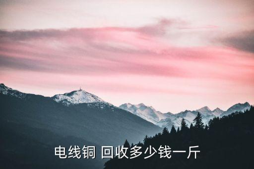 电线铜 回收多少钱一斤