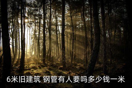 6米旧建筑 钢管有人要吗多少钱一米