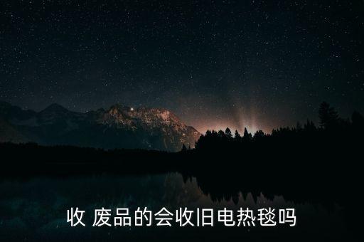 收 废品的会收旧电热毯吗