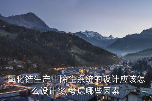  氧化锆生产中除尘系统的设计应该怎么设计奖,考虑哪些因素