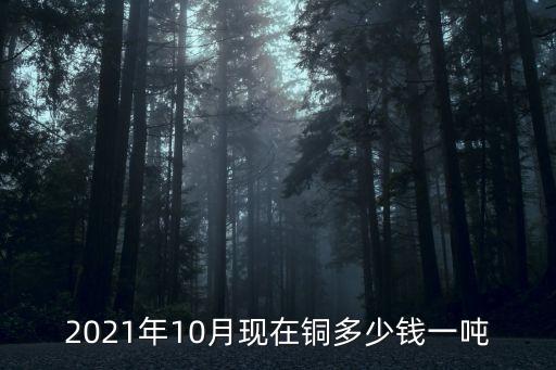 2021年10月现在铜多少钱一吨