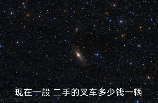 现在一般 二手的叉车多少钱一辆