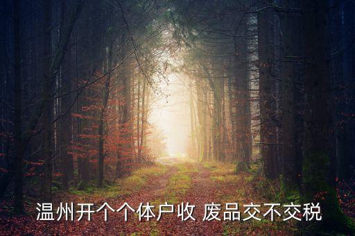  温州开个个体户收 废品交不交税