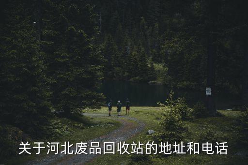 关于河北废品回收站的地址和电话
