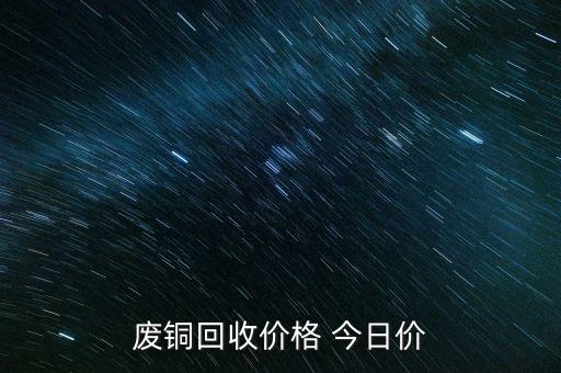 废铜回收价格 今日价