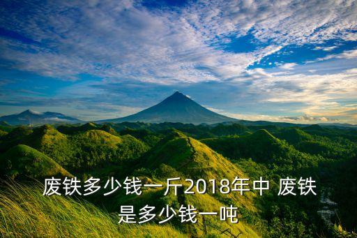  废铁多少钱一斤2018年中 废铁是多少钱一吨