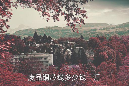 废品铜芯线多少钱一斤
