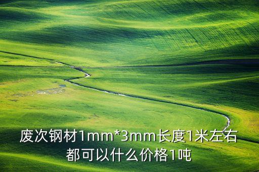 废次钢材1mm*3mm长度1米左右都可以什么价格1吨