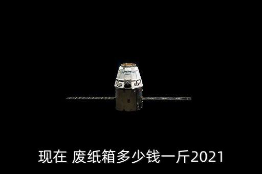 现在 废纸箱多少钱一斤2021