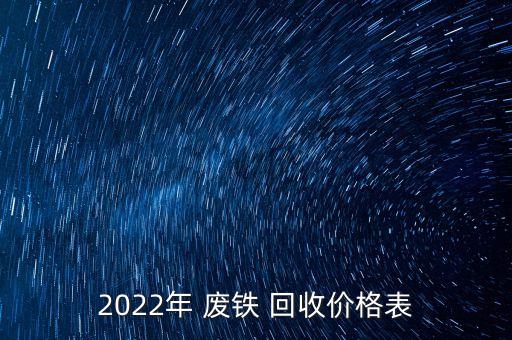 2022年 废铁 回收价格表