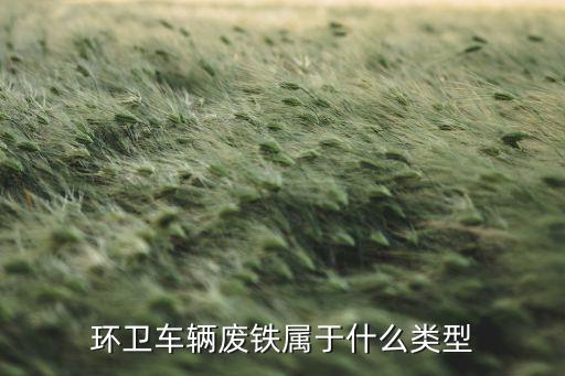 环卫车辆废铁属于什么类型