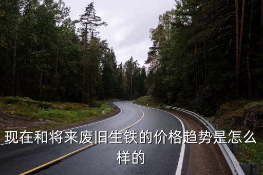 现在和将来废旧生铁的价格趋势是怎么样的