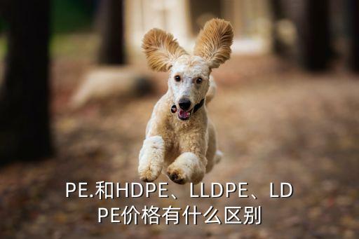 PE.和HDPE、LLDPE、LDPE价格有什么区别