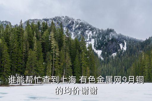 谁能帮忙查到上海 有色金属网9月铜的均价谢谢