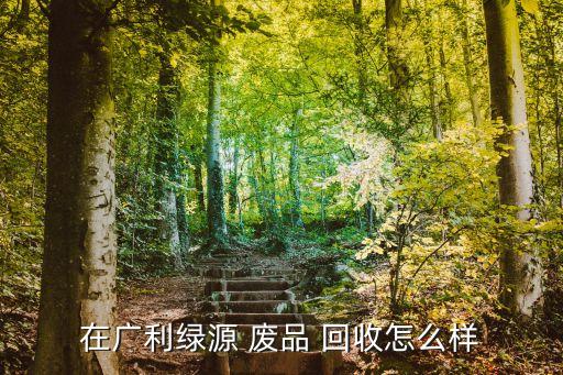 在广利绿源 废品 回收怎么样