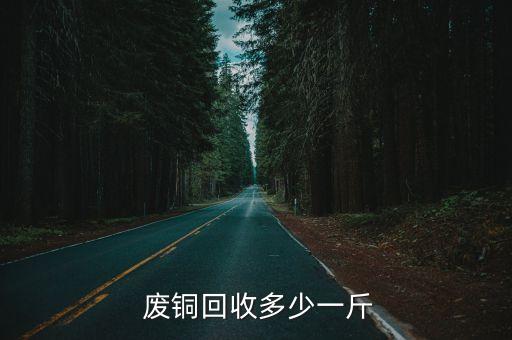  废铜回收多少一斤