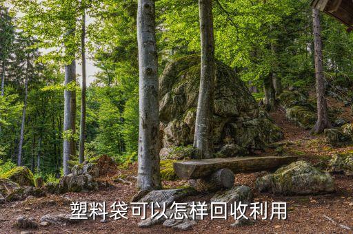  塑料袋可以怎样回收利用