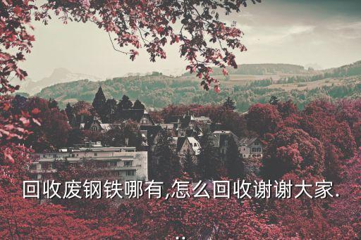 回收废钢铁哪有,怎么回收谢谢大家...