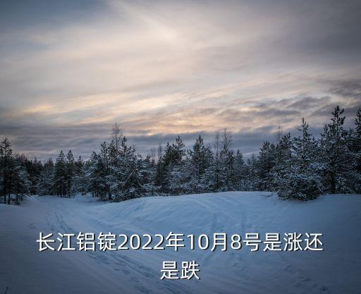 长江铝锭2022年10月8号是涨还是跌