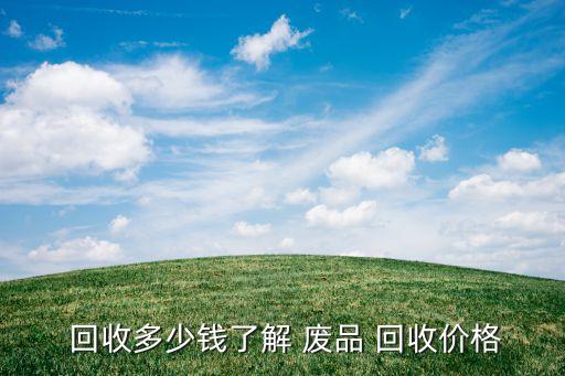 回收多少钱了解 废品 回收价格
