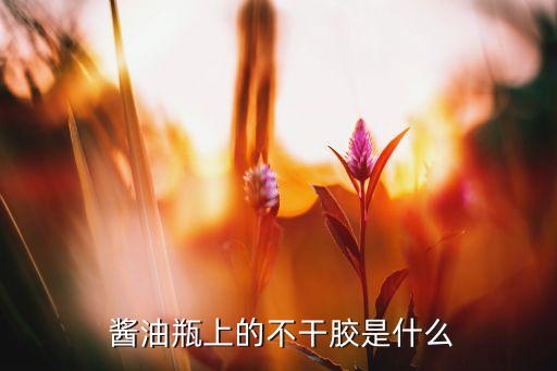  酱油瓶上的不干胶是什么