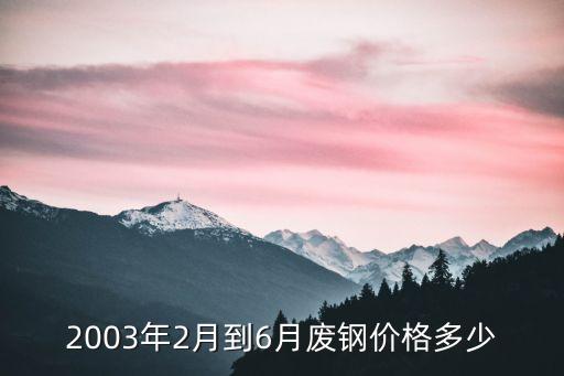 2003年2月到6月废钢价格多少