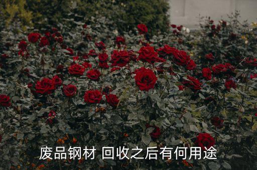 废品钢材 回收之后有何用途