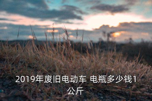 2019年废旧电动车 电瓶多少钱1公斤
