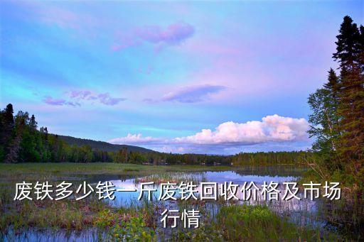 废铁多少钱一斤废铁回收价格及市场 行情