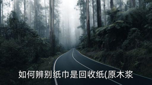 如何辨别纸巾是回收纸(原木浆