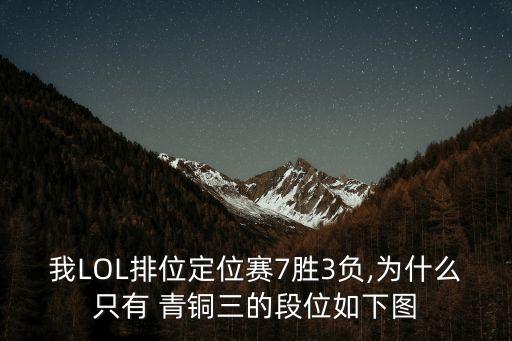 我LOL排位定位赛7胜3负,为什么只有 青铜三的段位如下图