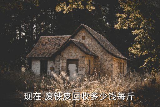 现在 废铁皮回收多少钱每斤