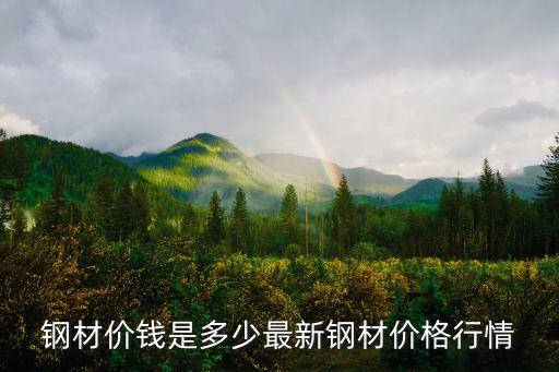 钢材价钱是多少最新钢材价格行情