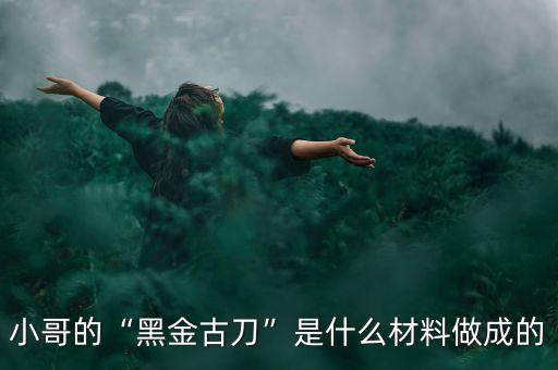 小哥的“黑金古刀”是什么材料做成的